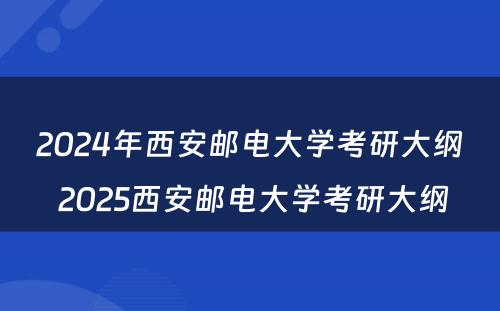 2024年西安邮电大学考研大纲 2025西安邮电大学考研大纲