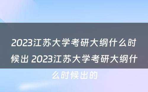 2023江苏大学考研大纲什么时候出 2023江苏大学考研大纲什么时候出的