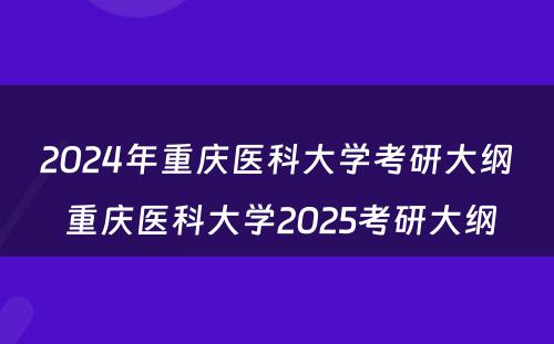 2024年重庆医科大学考研大纲 重庆医科大学2025考研大纲