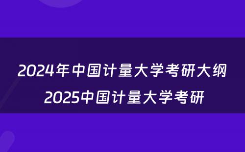 2024年中国计量大学考研大纲 2025中国计量大学考研