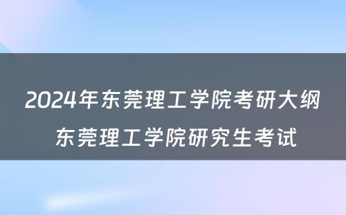 2024年东莞理工学院考研大纲 东莞理工学院研究生考试