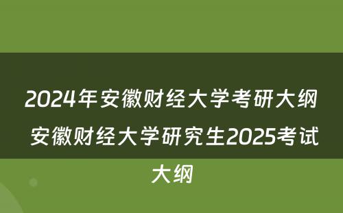 2024年安徽财经大学考研大纲 安徽财经大学研究生2025考试大纲