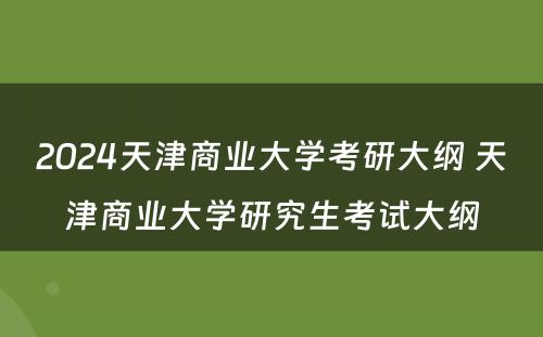 2024天津商业大学考研大纲 天津商业大学研究生考试大纲