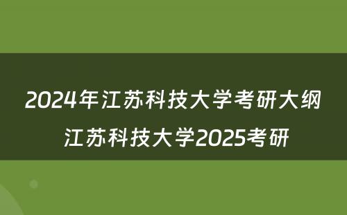 2024年江苏科技大学考研大纲 江苏科技大学2025考研