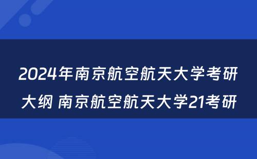 2024年南京航空航天大学考研大纲 南京航空航天大学21考研