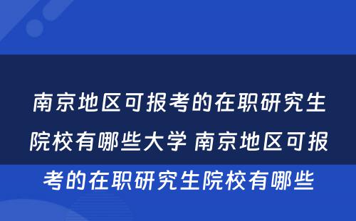 南京地区可报考的在职研究生院校有哪些大学 南京地区可报考的在职研究生院校有哪些