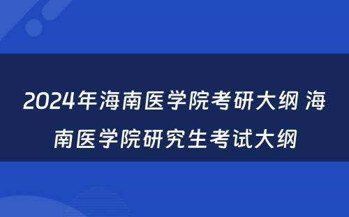 2024年海南医学院考研大纲 海南医学院研究生考试大纲