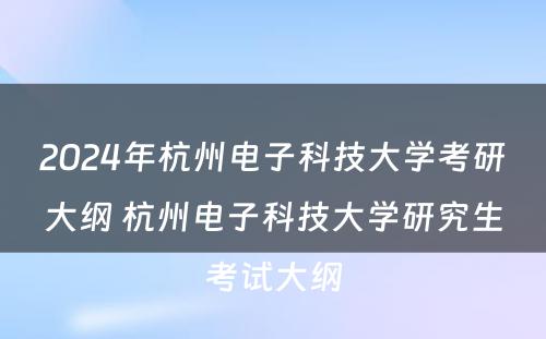2024年杭州电子科技大学考研大纲 杭州电子科技大学研究生考试大纲