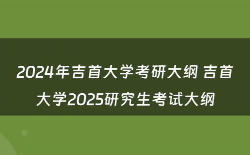 2024年吉首大学考研大纲 吉首大学2025研究生考试大纲