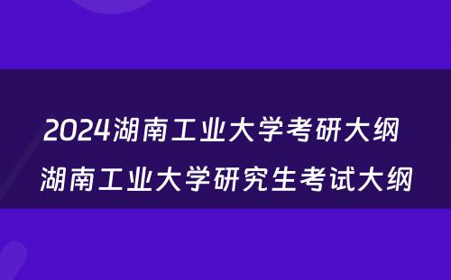 2024湖南工业大学考研大纲 湖南工业大学研究生考试大纲