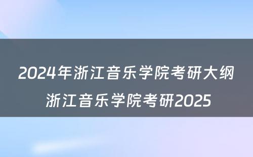 2024年浙江音乐学院考研大纲 浙江音乐学院考研2025