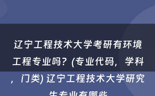 辽宁工程技术大学考研有环境工程专业吗？(专业代码，学科，门类) 辽宁工程技术大学研究生专业有哪些