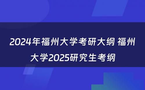 2024年福州大学考研大纲 福州大学2025研究生考纲