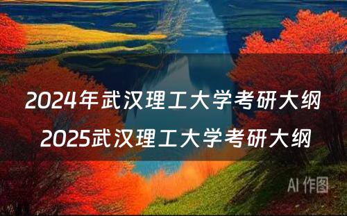 2024年武汉理工大学考研大纲 2025武汉理工大学考研大纲