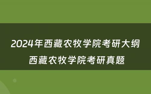 2024年西藏农牧学院考研大纲 西藏农牧学院考研真题