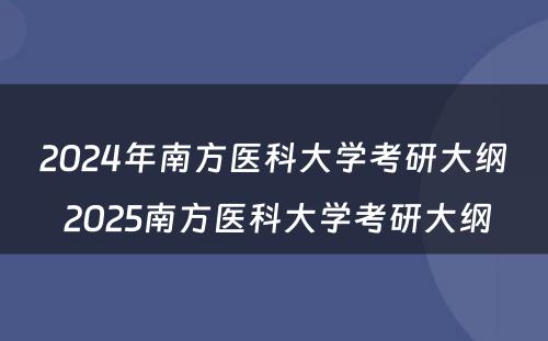 2024年南方医科大学考研大纲 2025南方医科大学考研大纲