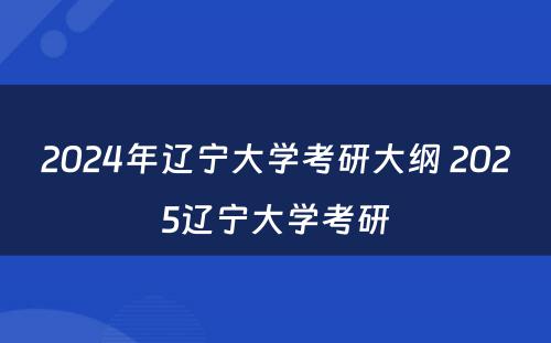 2024年辽宁大学考研大纲 2025辽宁大学考研