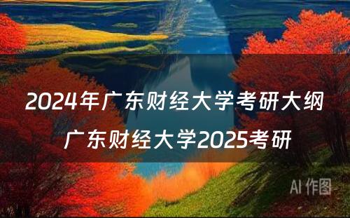 2024年广东财经大学考研大纲 广东财经大学2025考研