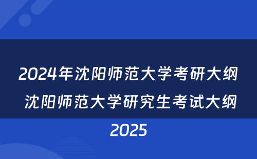 2024年沈阳师范大学考研大纲 沈阳师范大学研究生考试大纲2025