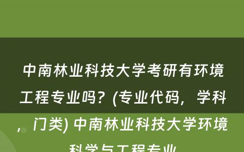 中南林业科技大学考研有环境工程专业吗？(专业代码，学科，门类) 中南林业科技大学环境科学与工程专业