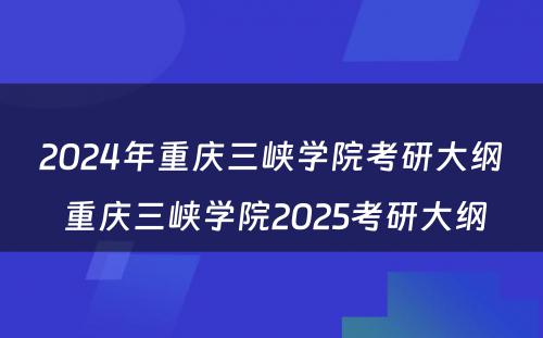 2024年重庆三峡学院考研大纲 重庆三峡学院2025考研大纲