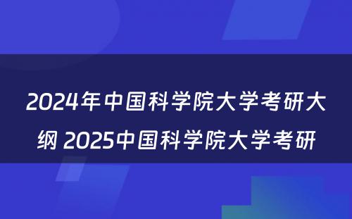 2024年中国科学院大学考研大纲 2025中国科学院大学考研