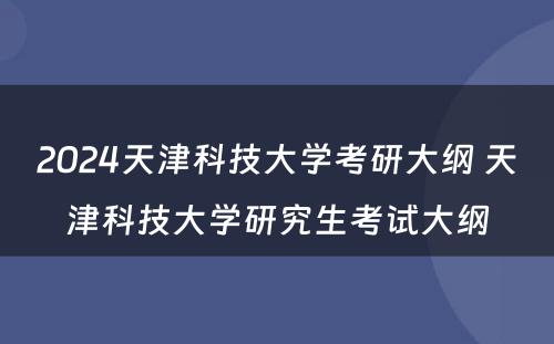 2024天津科技大学考研大纲 天津科技大学研究生考试大纲