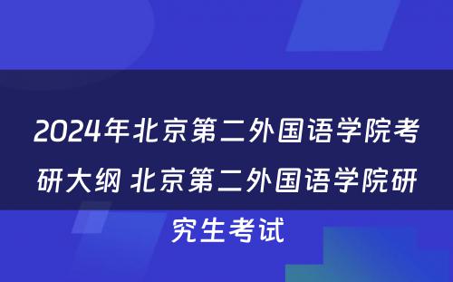 2024年北京第二外国语学院考研大纲 北京第二外国语学院研究生考试