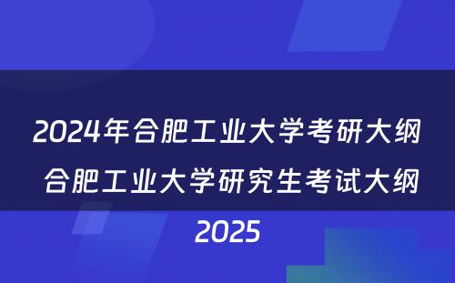 2024年合肥工业大学考研大纲 合肥工业大学研究生考试大纲2025