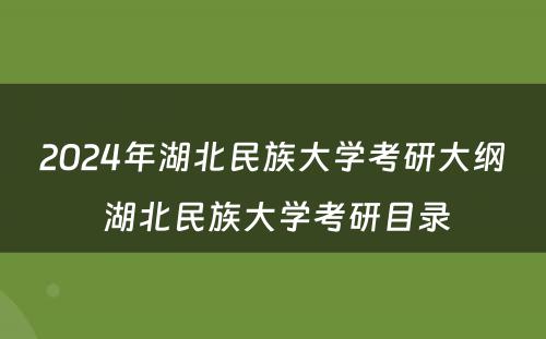 2024年湖北民族大学考研大纲 湖北民族大学考研目录