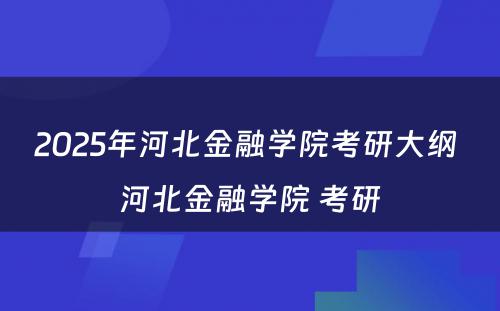 2025年河北金融学院考研大纲 河北金融学院 考研