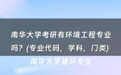 南华大学考研有环境工程专业吗？(专业代码，学科，门类) 南华大学建环专业