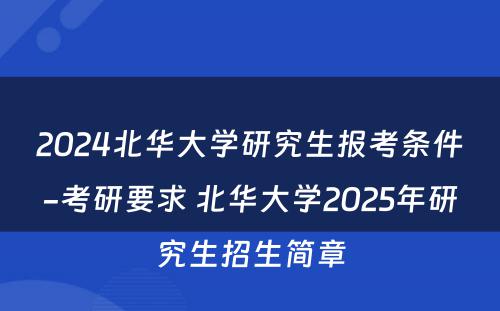 2024北华大学研究生报考条件-考研要求 北华大学2025年研究生招生简章