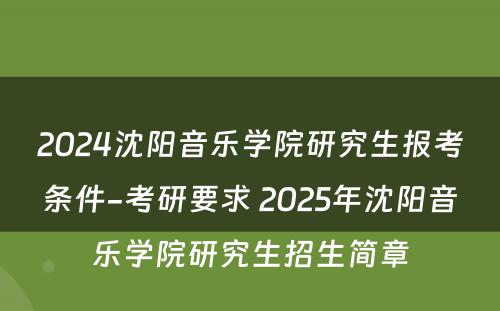 2024沈阳音乐学院研究生报考条件-考研要求 2025年沈阳音乐学院研究生招生简章