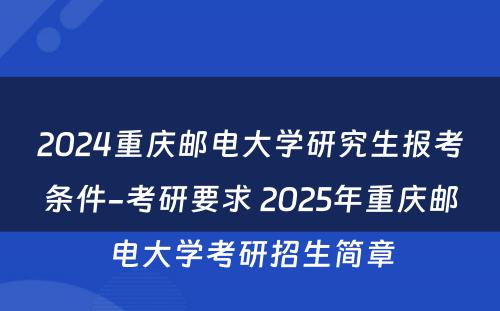 2024重庆邮电大学研究生报考条件-考研要求 2025年重庆邮电大学考研招生简章