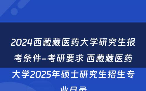 2024西藏藏医药大学研究生报考条件-考研要求 西藏藏医药大学2025年硕士研究生招生专业目录