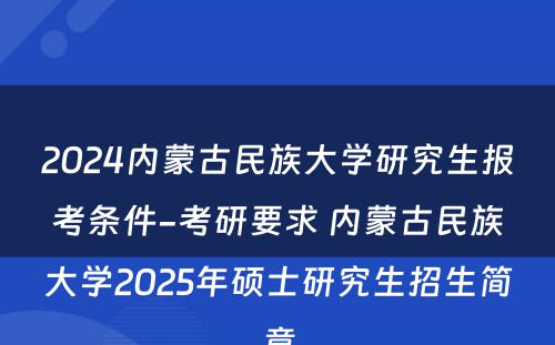 2024内蒙古民族大学研究生报考条件-考研要求 内蒙古民族大学2025年硕士研究生招生简章
