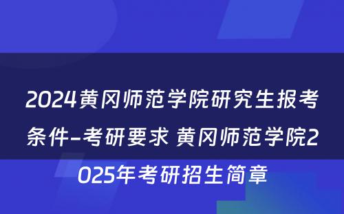 2024黄冈师范学院研究生报考条件-考研要求 黄冈师范学院2025年考研招生简章