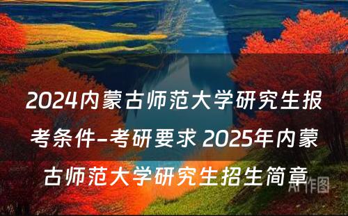 2024内蒙古师范大学研究生报考条件-考研要求 2025年内蒙古师范大学研究生招生简章