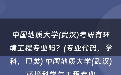 中国地质大学(武汉)考研有环境工程专业吗？(专业代码，学科，门类) 中国地质大学(武汉)环境科学与工程专业