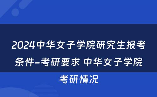 2024中华女子学院研究生报考条件-考研要求 中华女子学院考研情况