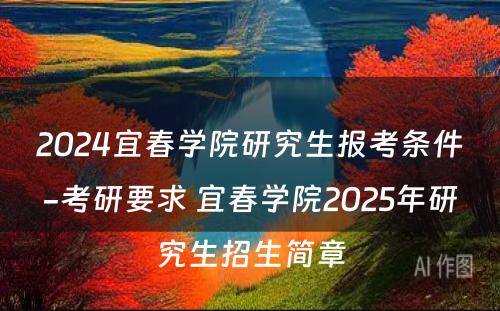 2024宜春学院研究生报考条件-考研要求 宜春学院2025年研究生招生简章