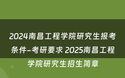 2024南昌工程学院研究生报考条件-考研要求 2025南昌工程学院研究生招生简章