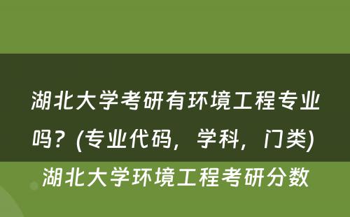 湖北大学考研有环境工程专业吗？(专业代码，学科，门类) 湖北大学环境工程考研分数
