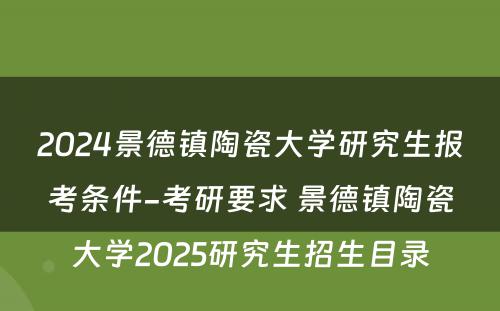 2024景德镇陶瓷大学研究生报考条件-考研要求 景德镇陶瓷大学2025研究生招生目录