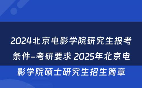 2024北京电影学院研究生报考条件-考研要求 2025年北京电影学院硕士研究生招生简章