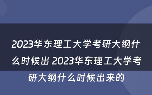2023华东理工大学考研大纲什么时候出 2023华东理工大学考研大纲什么时候出来的