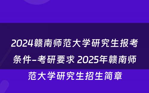 2024赣南师范大学研究生报考条件-考研要求 2025年赣南师范大学研究生招生简章