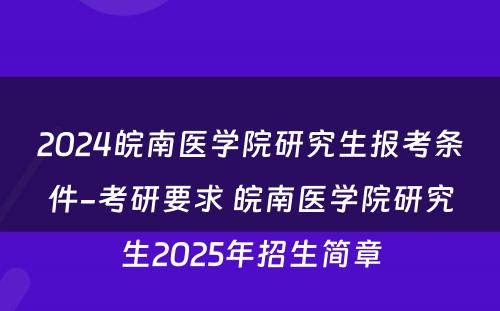 2024皖南医学院研究生报考条件-考研要求 皖南医学院研究生2025年招生简章