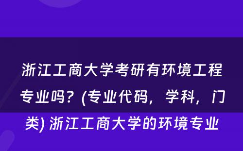 浙江工商大学考研有环境工程专业吗？(专业代码，学科，门类) 浙江工商大学的环境专业